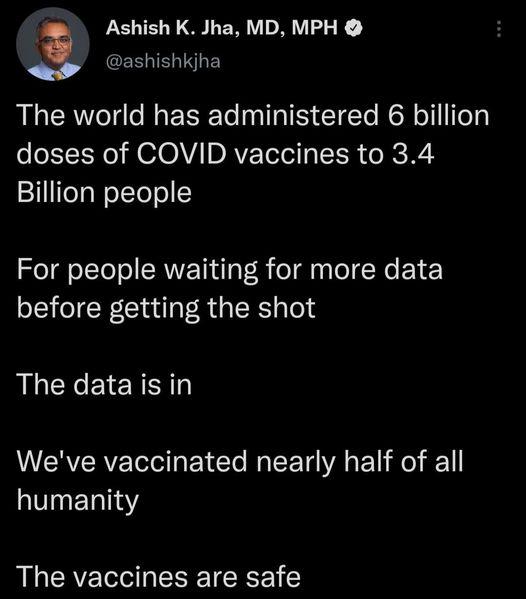 LELE D ER AR 3 ashishkjha The world has administered 6 billion o R el HSOAVA DAVETTe ISR o R X3 Billion people For people waiting for more data before getting the shot The datais in ERVERVETeelly LT My TR E e 11 humanity The vaccines are safe