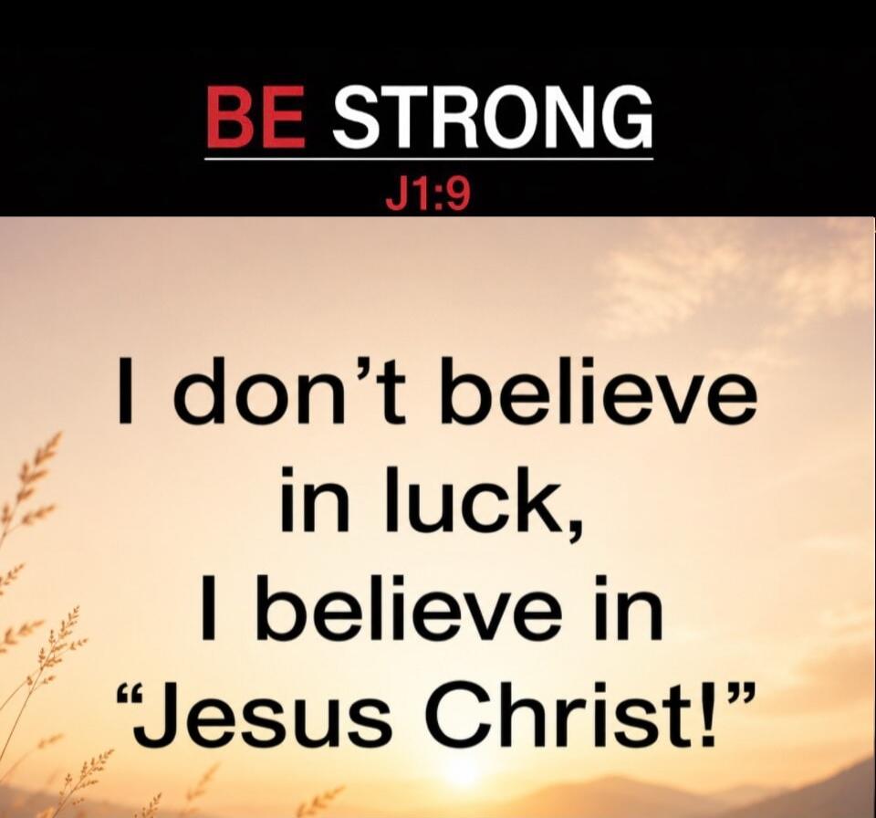 BE STRONG J1:9 I don't believe in luck, I believe in 