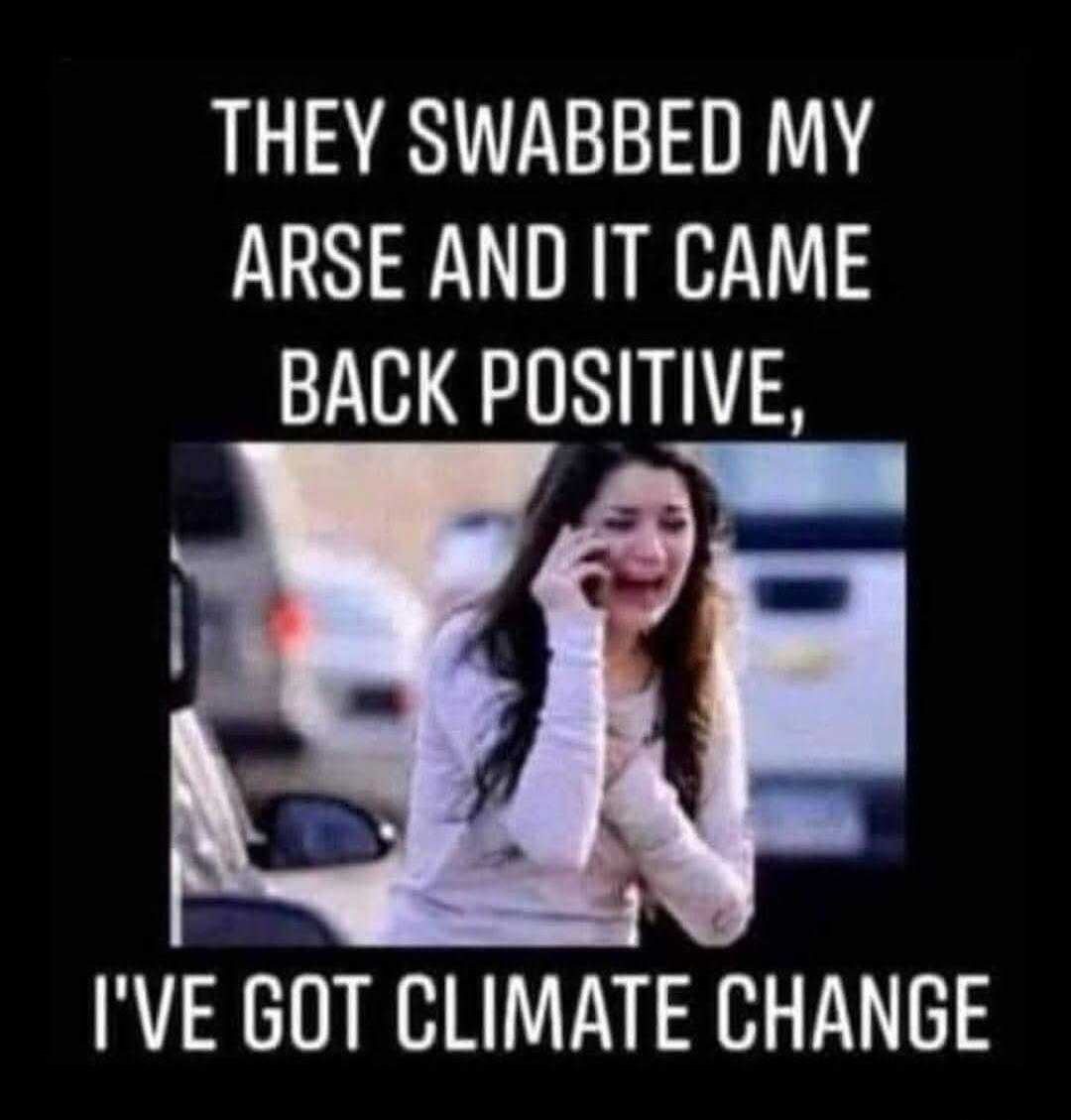 THEY SWABBED MY ARSE AND IT CAME BACK POSITIVE, I'VE GOT CLIMATE CHANGE