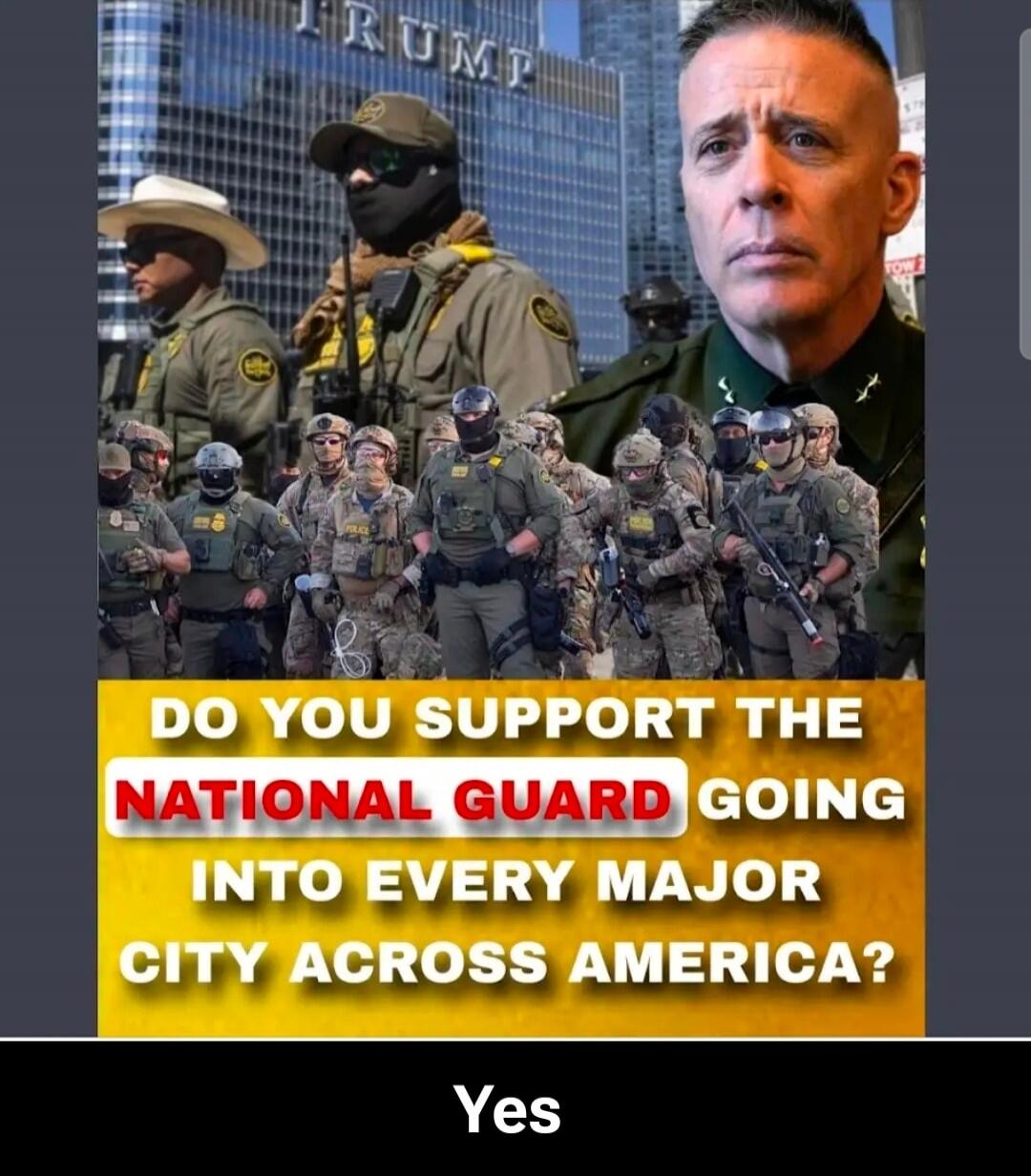 DO YOU SUPPORT THE NATIONAL GUARD GOING INTO EVERY MAJOR CITY ACROSS AMERICA? Yes
