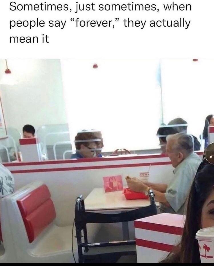 Sometimes just sometimes when people say forever they actually mean it