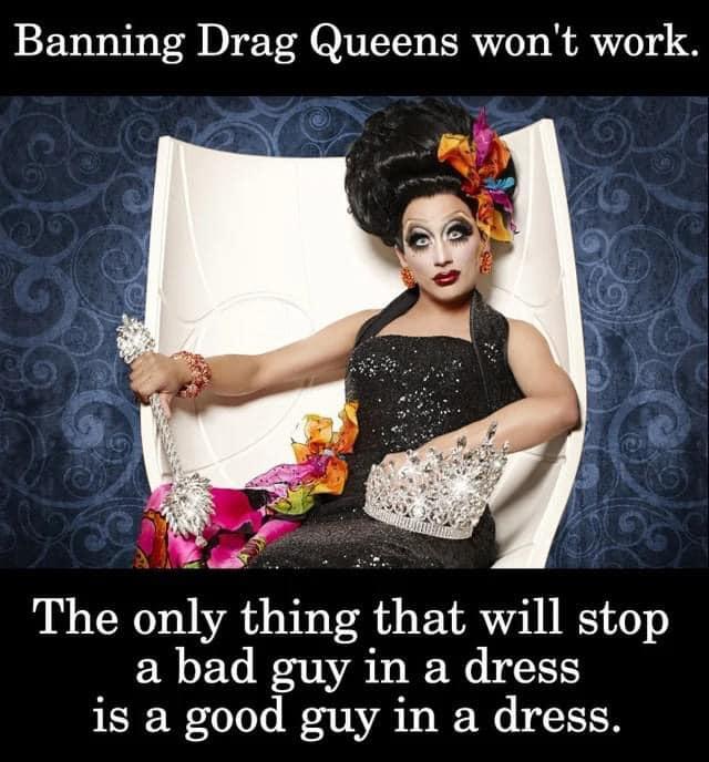Banning Drag Queens wont work The onl thmg that will stop a bad guy in a dress is a good guy in a dress