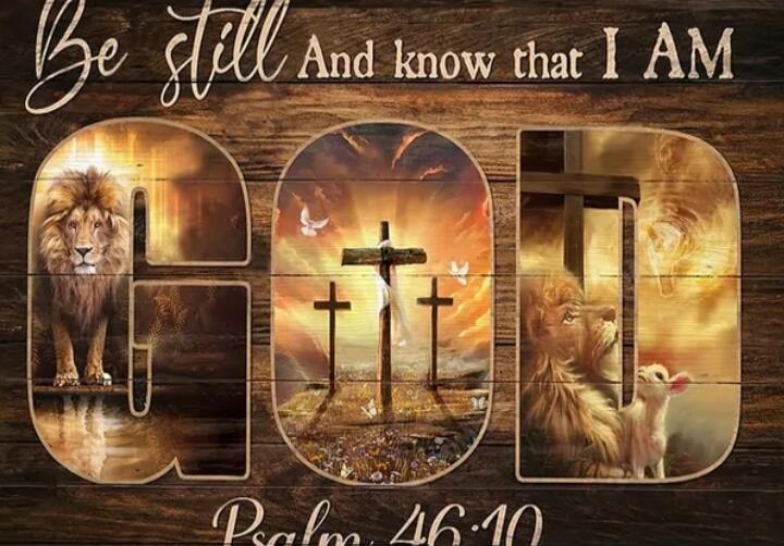 Be still And know that I AM GOD Psalm 46:10