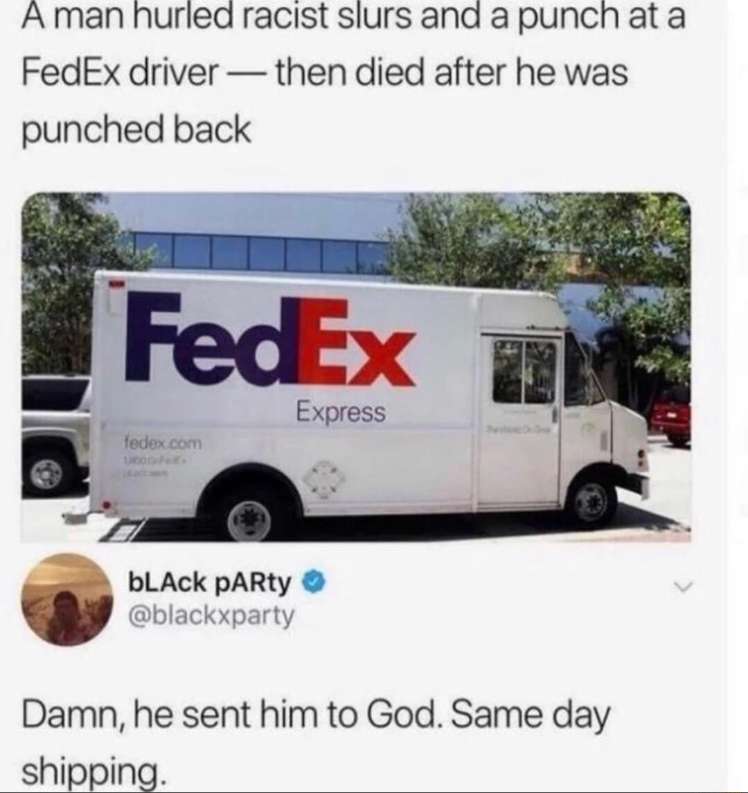 A man nurled racist slurs and a punch ata FedEx driver then died after he was punched back bLAck pARty Damn he sent him to God Same day shipping