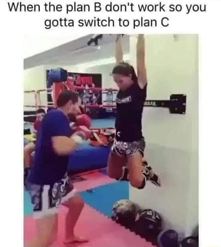 When the plan B dont work so you gotta switch to plan C f R d X b s