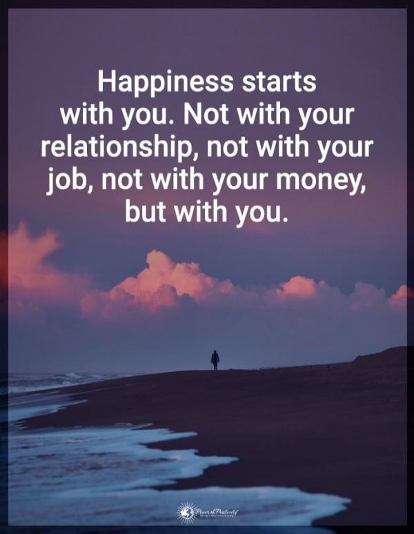 Happiness starts with you. Not with your relationship, not with your job, not with your money, but with you.