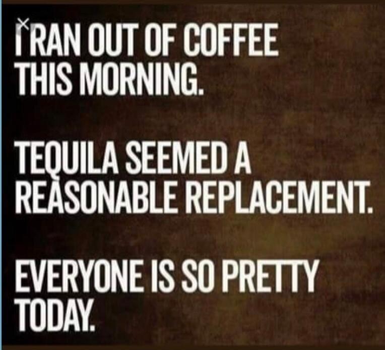 I RAN OUT OF COFFEE THIS MORNING. TEQUILA SEEMED A REASONABLE REPLACEMENT. EVERYONE IS SO PRETTY TODAY.