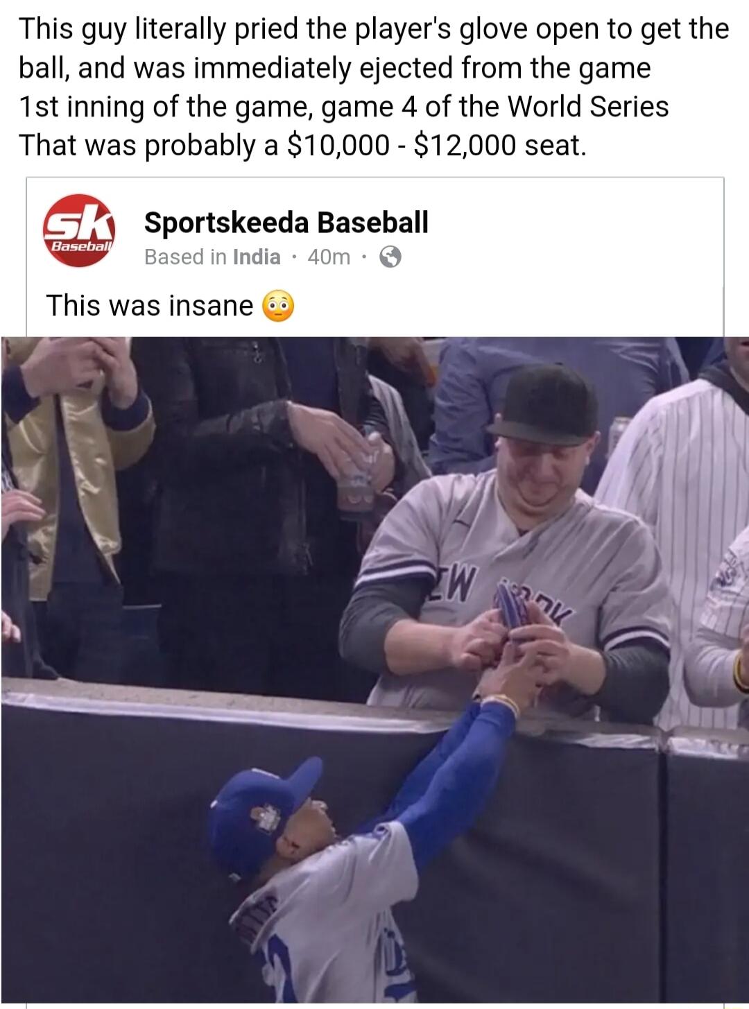 This guy literally pried the players glove open to get the ball and was immediately ejected from the game 1stinning of the game game 4 of the World Series That was probably a 10000 12000 seat C Sportskeeda Baseball India This was insane