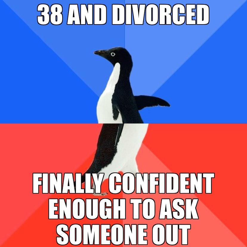 38 AND DIVORCED AT Y ENOUGHTOASK SOMEONEOUT