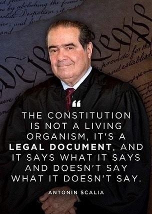 L THE CONSTITUTION IS NOT A LIVING ORGANISM ITS A LEGAL DOCUMENT AND IT SAYS WHAT IT SAYS AND DOESNT SAY WHAT IT DOESNT SAY ANTONIN SCALIA