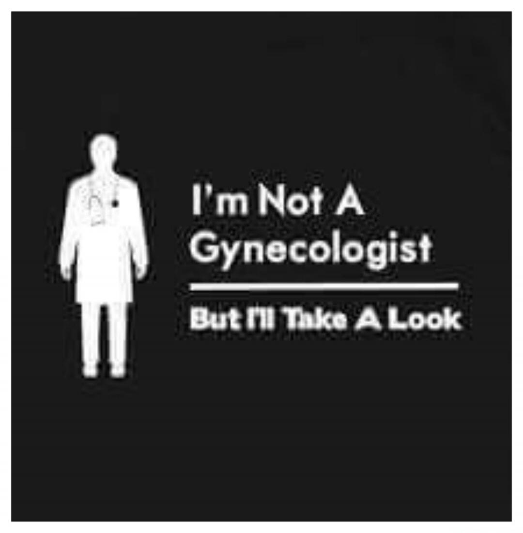 I'm Not A Gynecologist But I'll Take A Look