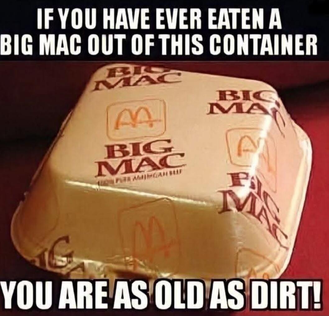 IF YOU HAVE EVER EATEN A BIG MAC OUT OF THIS CONTAINER
YOU ARE AS OLD AS DIRT!
