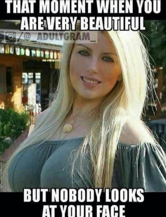 THAT MOMENT WHEN YOU ARE VERY BEAUTIFUL BUT NOBODY LOOKS AT YOUR FACE