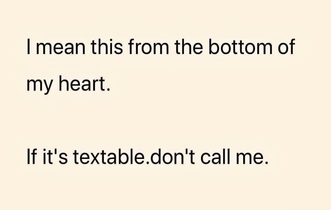 I mean this from the bottom of my heart. If it's textable, don't call me.