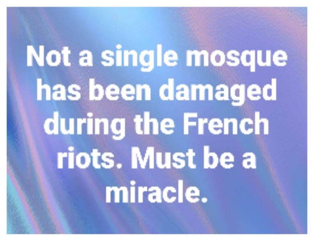 Not a single mosque has been damaged during the French riots. Must be a miracle.