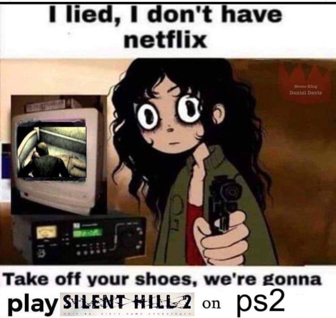 1 lied dont have Take off your shoes were gonna play SILENT HILL2 on p52