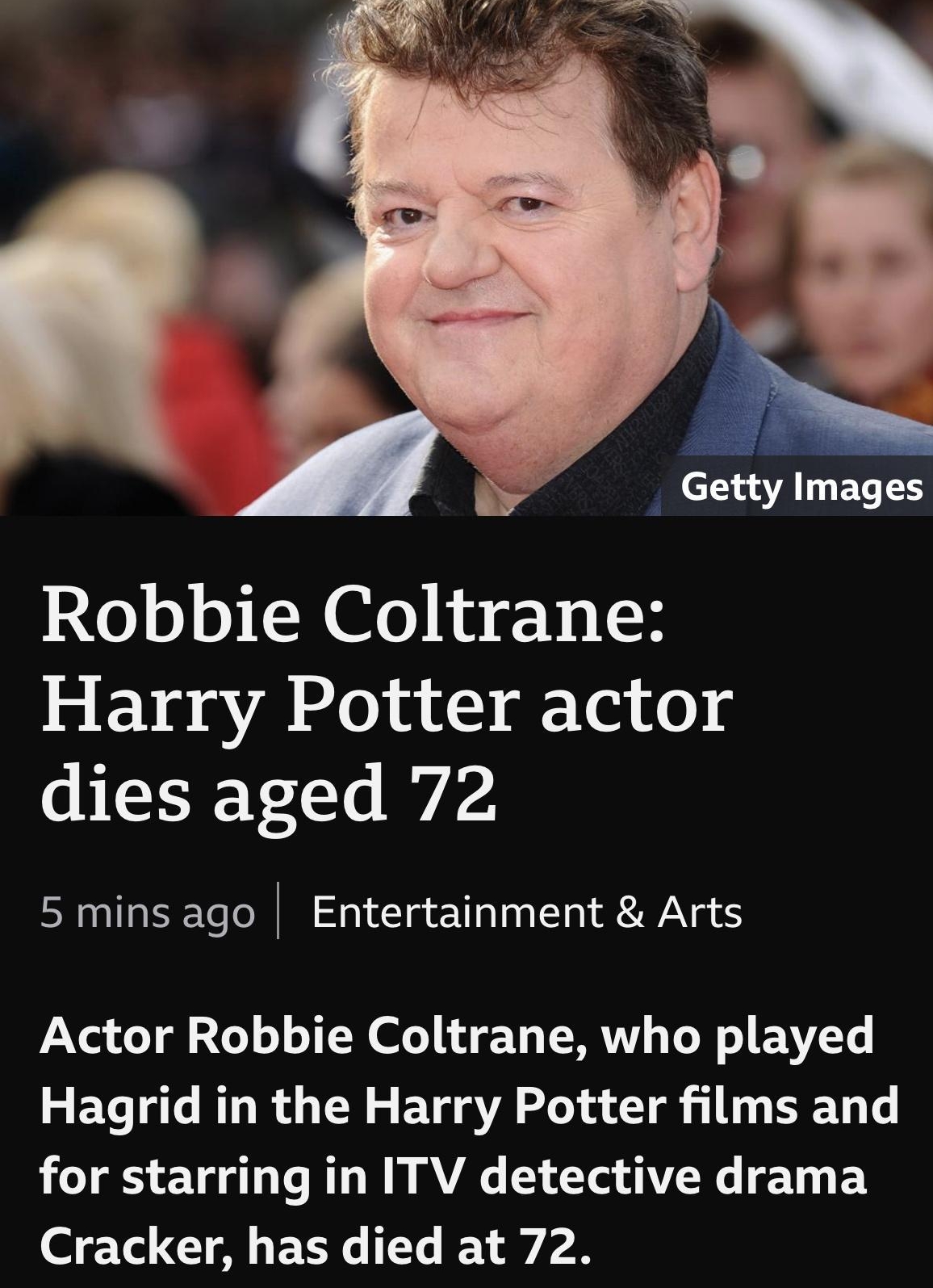 1904 al e Getty Images Robbie Coltrane Harry Potter actor dies aged 72 5 mins ago Entertainment Arts Actor Robbie Coltrane who played LR ECTACRU RGN VA a D DD for starring in ITV detective drama Cracker has died at 72
