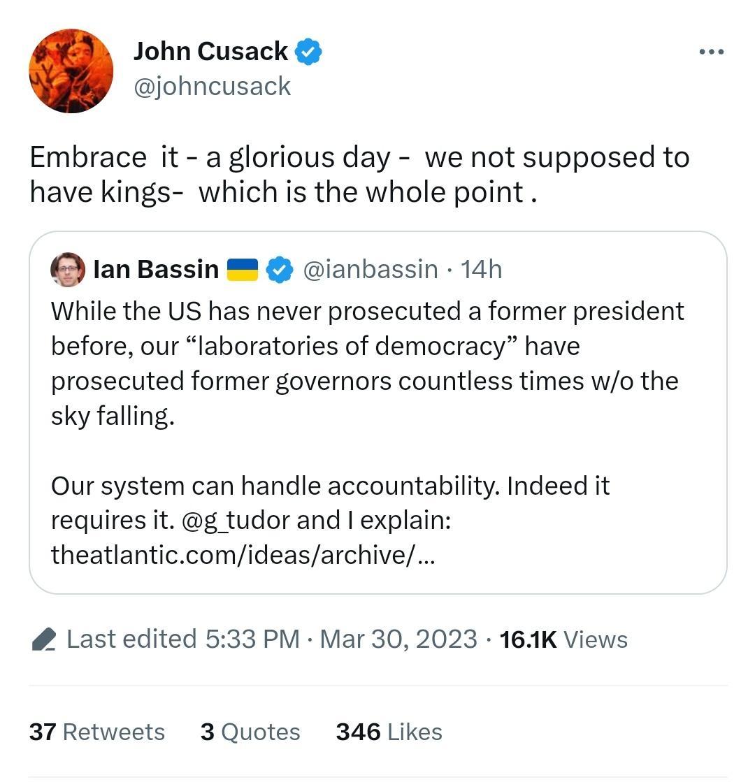 John Cusack johncusack Embrace it a glorious day we not supposed to have kings which is the whole point 1an Bassin ianbassin 14h While the US has never prosecuted a former president before our laboratories of democracy have prosecuted former governors countless times wo the sky falling Our system can handle accountabilty Indeed it requires it _tudor and explain theatlanticcomideasarchive Last edit