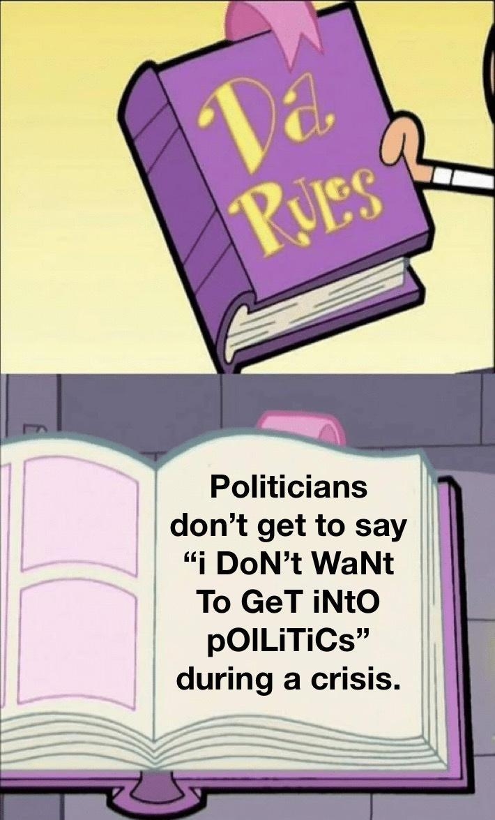Politicians dont get to say i DoNt WaNt To GeT iNtO pOILITICs during a crisis