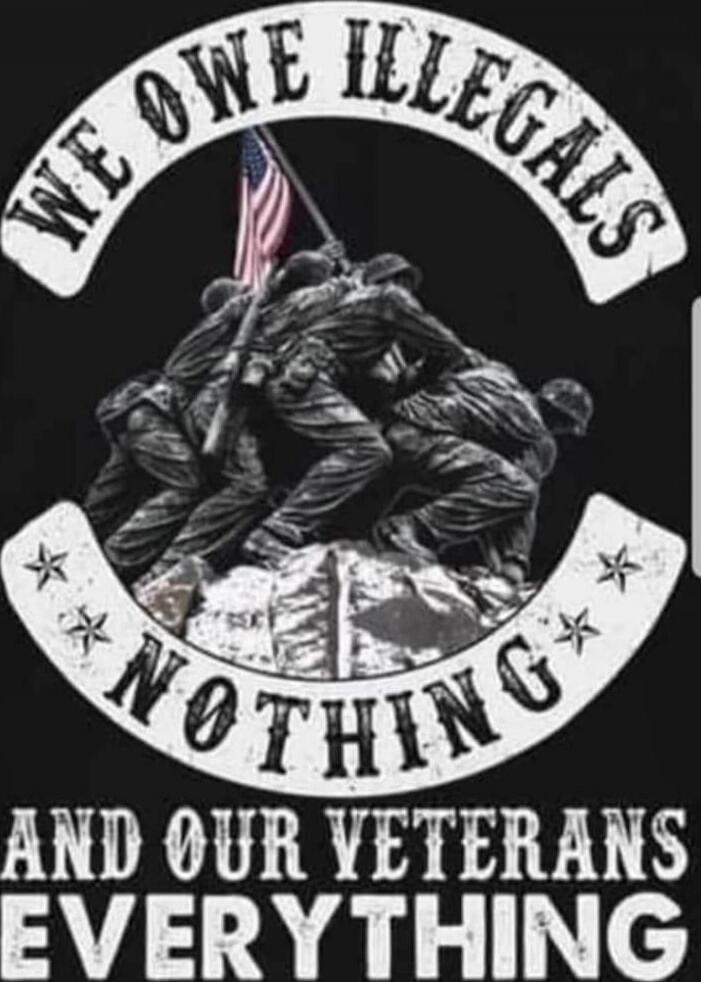 WE OWE ILLEGALS NOTHING AND OUR VETERANS EVERYTHING