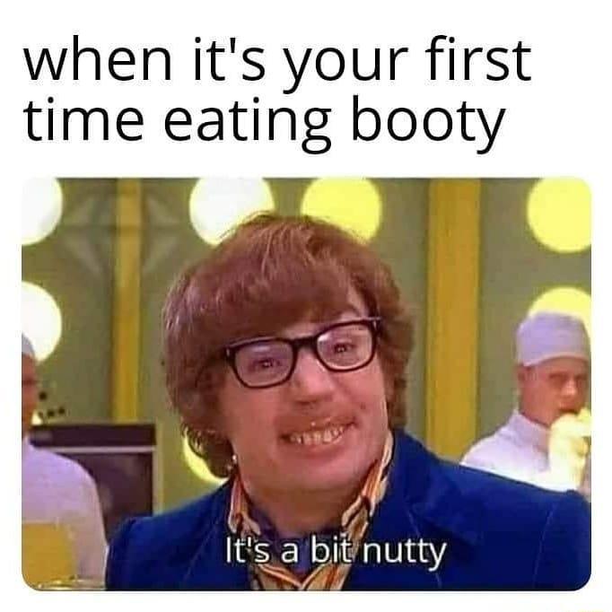 when its your first time eating booty l Its a bitnutty