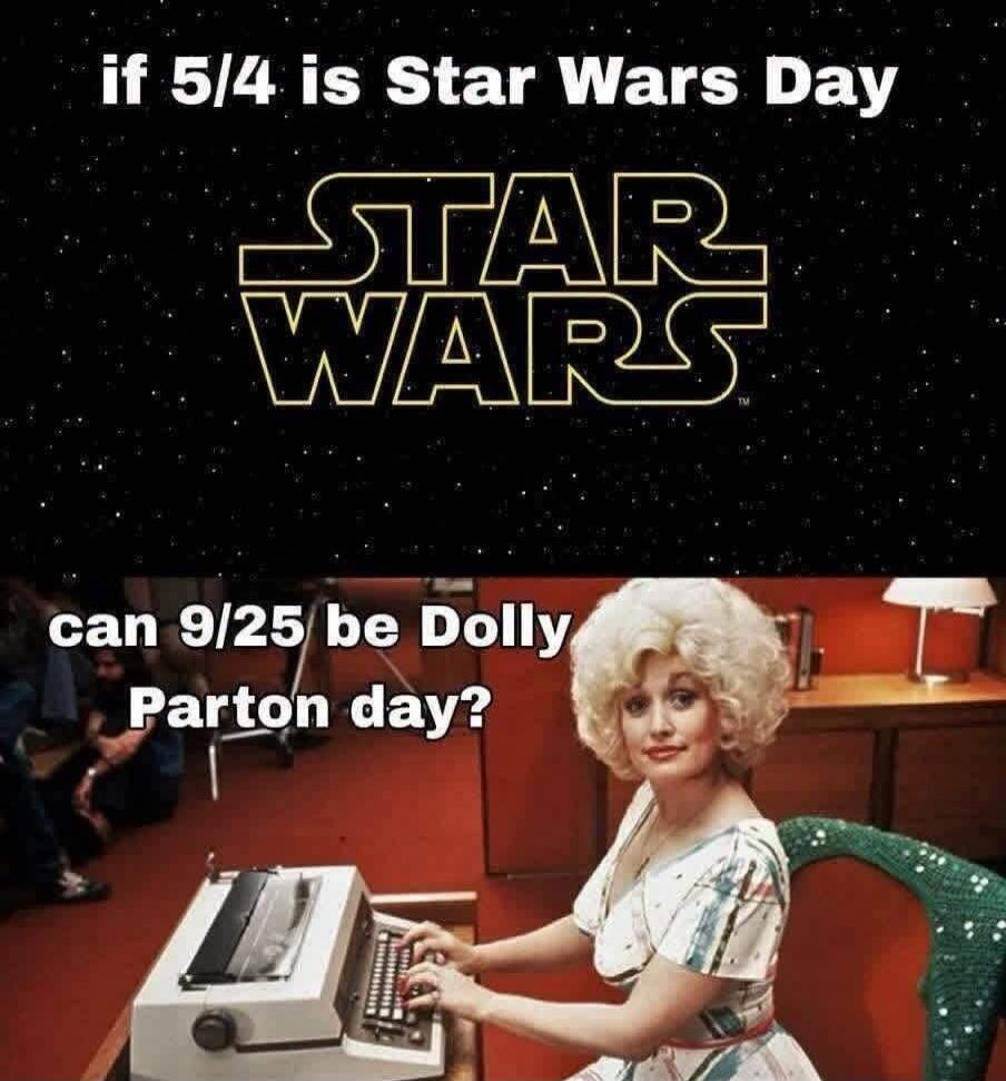 if 5/4 is Star Wars Day STAR WARS can 9/25 be Dolly Parton day?