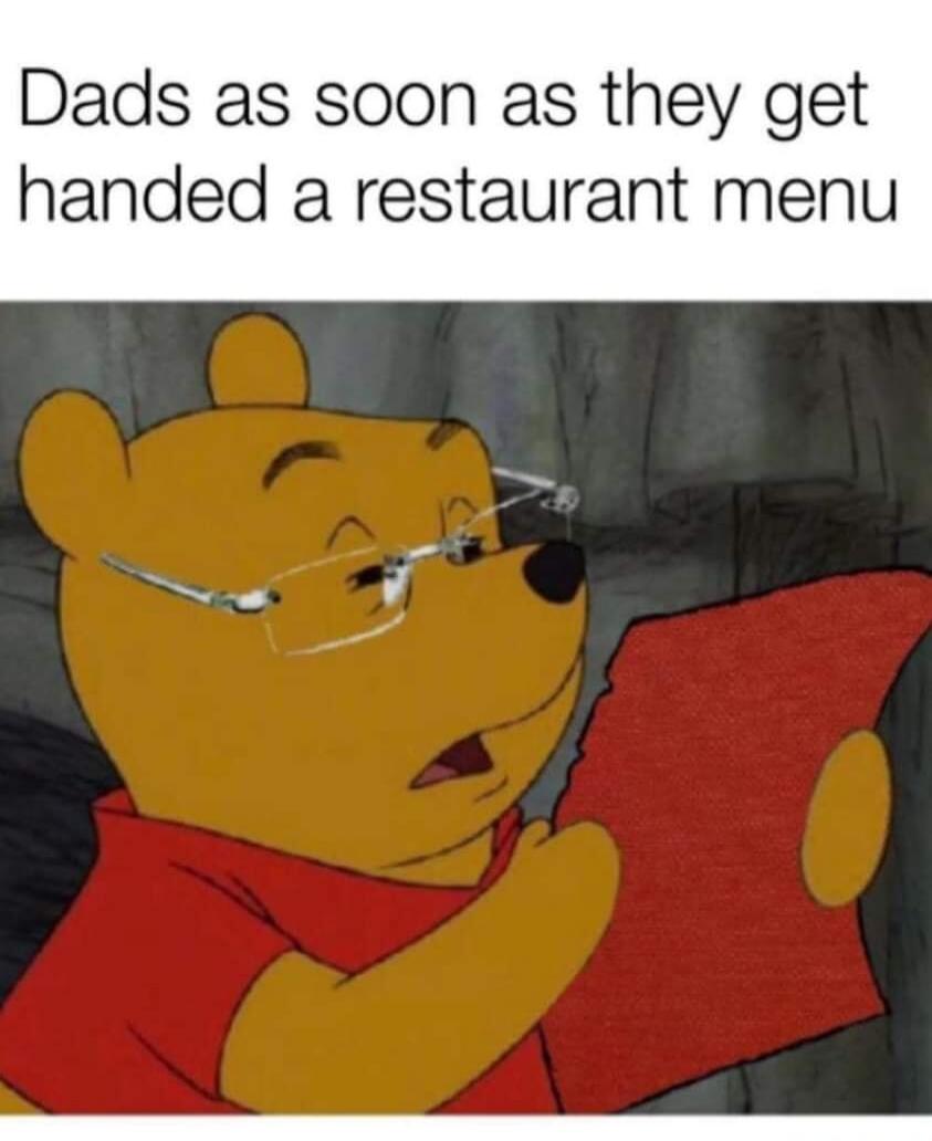 Dads as soon as they get handed a restaurant menu