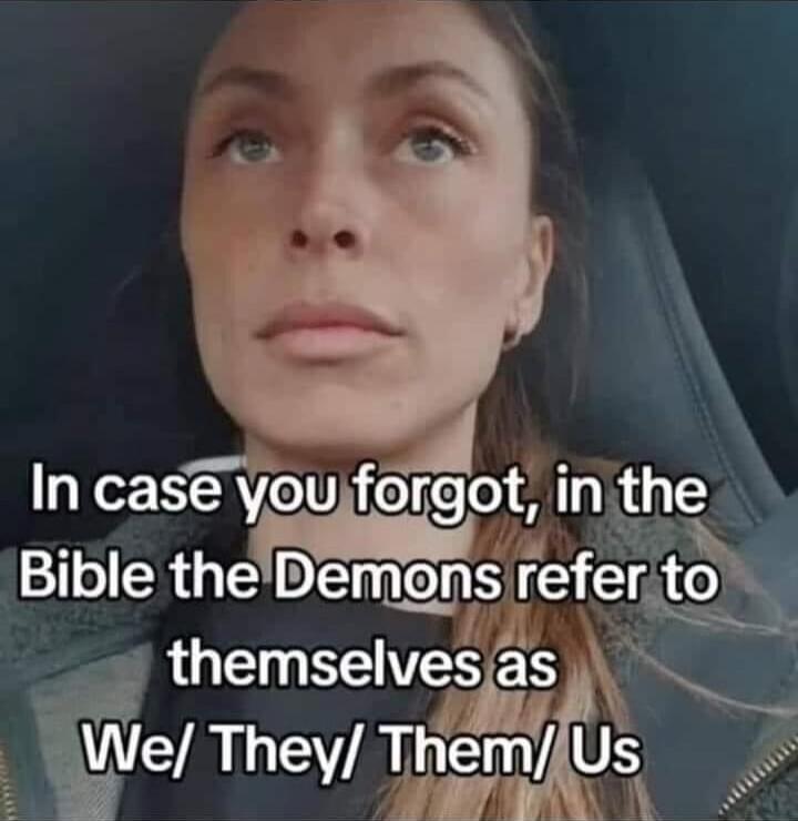 In case you forgot, in the Bible the Demons refer to themselves as We/ They/ Them/ Us