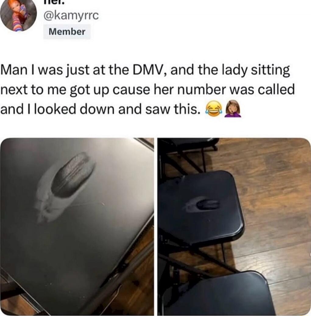Man I was just at the DMV, and the lady sitting next to me got up cause her number was called and I looked down and saw this. 😂🙋