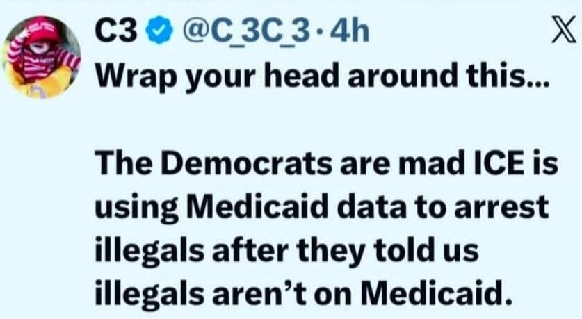 Wrap your head around this... The Democrats are mad ICE is using Medicaid data to arrest illegals after they told us illegals aren’t on Medicaid.