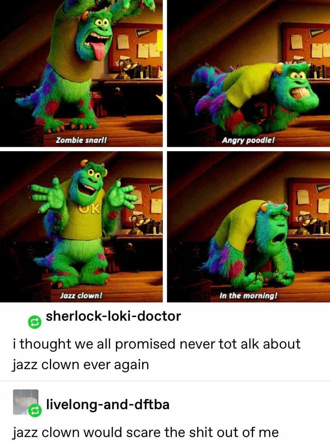 In the morning sherlock loki doctor ithought we all promised never tot alk about jazz clown ever again A livelong and dftba Jjazz clown would scare the shit out of me