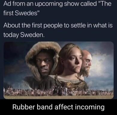 Ad from an upcoming show called The LSS About the first people to settle in what is today Sweden Rubber band affect incoming