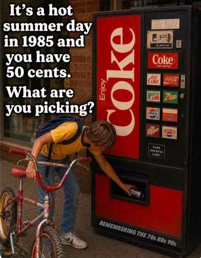 It's a hot summer day in 1985 and you have 50 cents. What are you picking? Enjoy Coke. Coke. Diet Coke. Coca-Cola. Mountain Dew. 7UP. Pepsi. Sunkist. Dr Pepper. Diet Pepsi. Please open bottle slowly. Remembering the 70s 80s 90s.