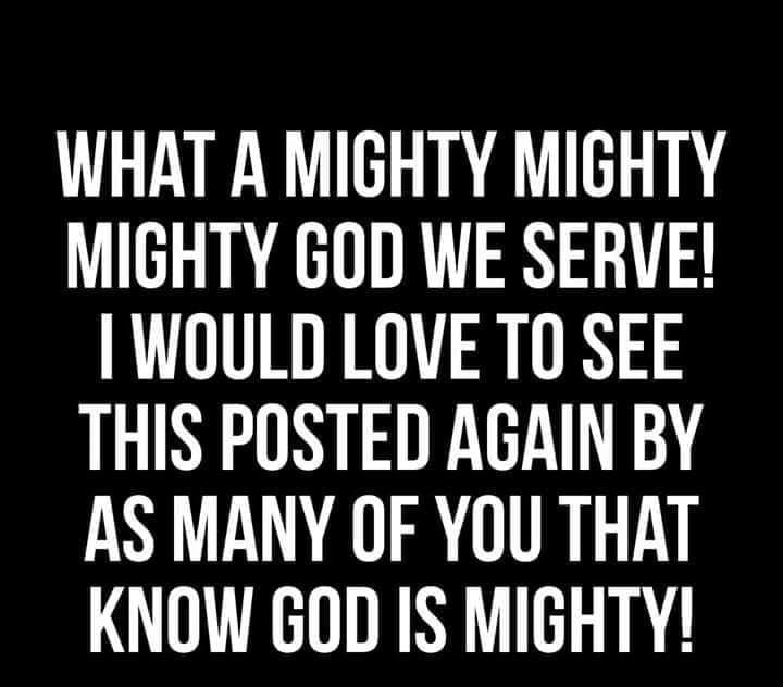 WHAT A MIGHTY MIGHTY MIGHTY GOD WE SERVE WOULD LOVE TO SEE THIS POSTED AGAIN BY AS MANY OF YOU THAT KNOW GOD IS MIGHTY