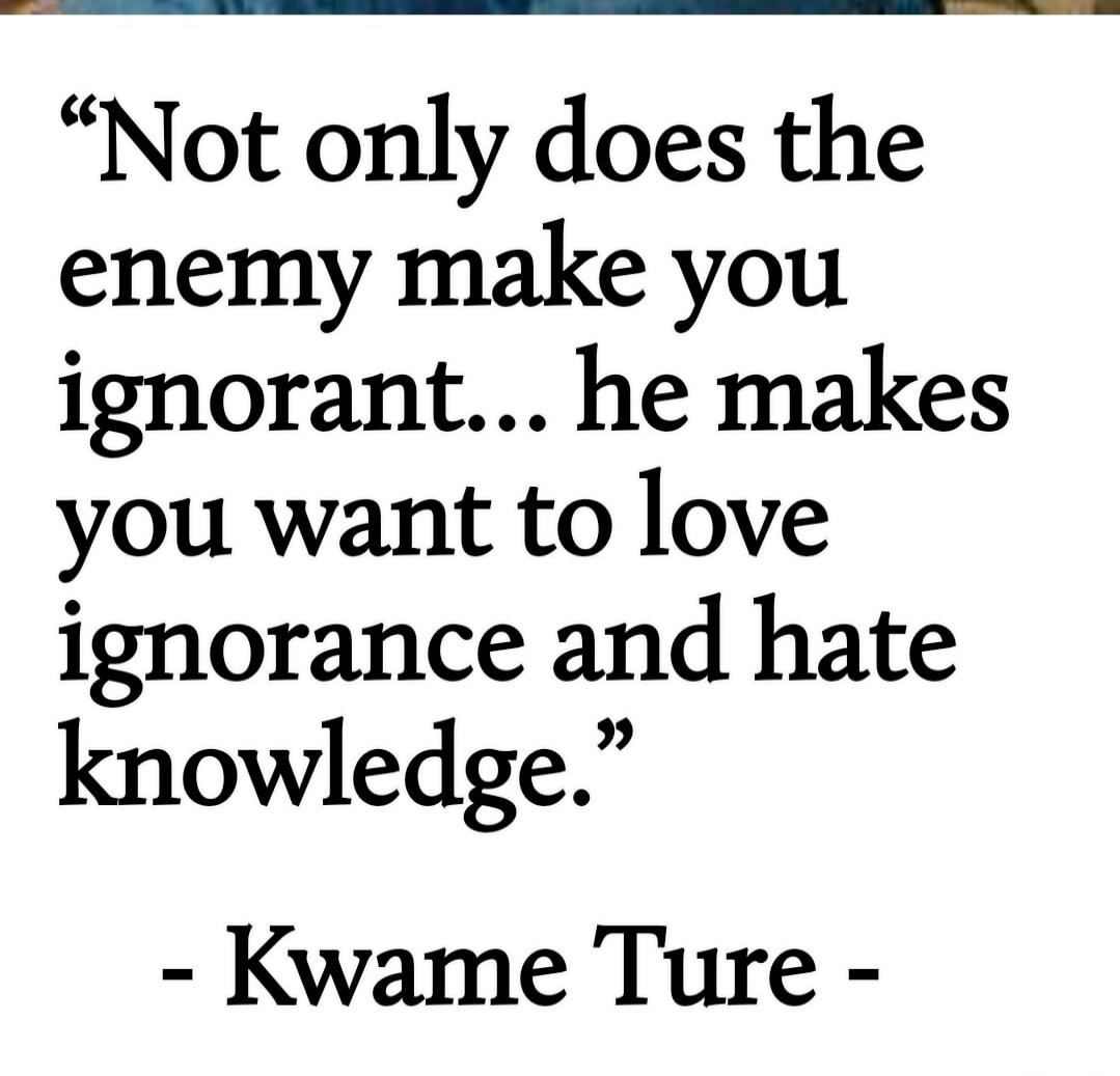 Not only does the enemy make you ignorant... he makes you want to love ignorance and hate knowledge.