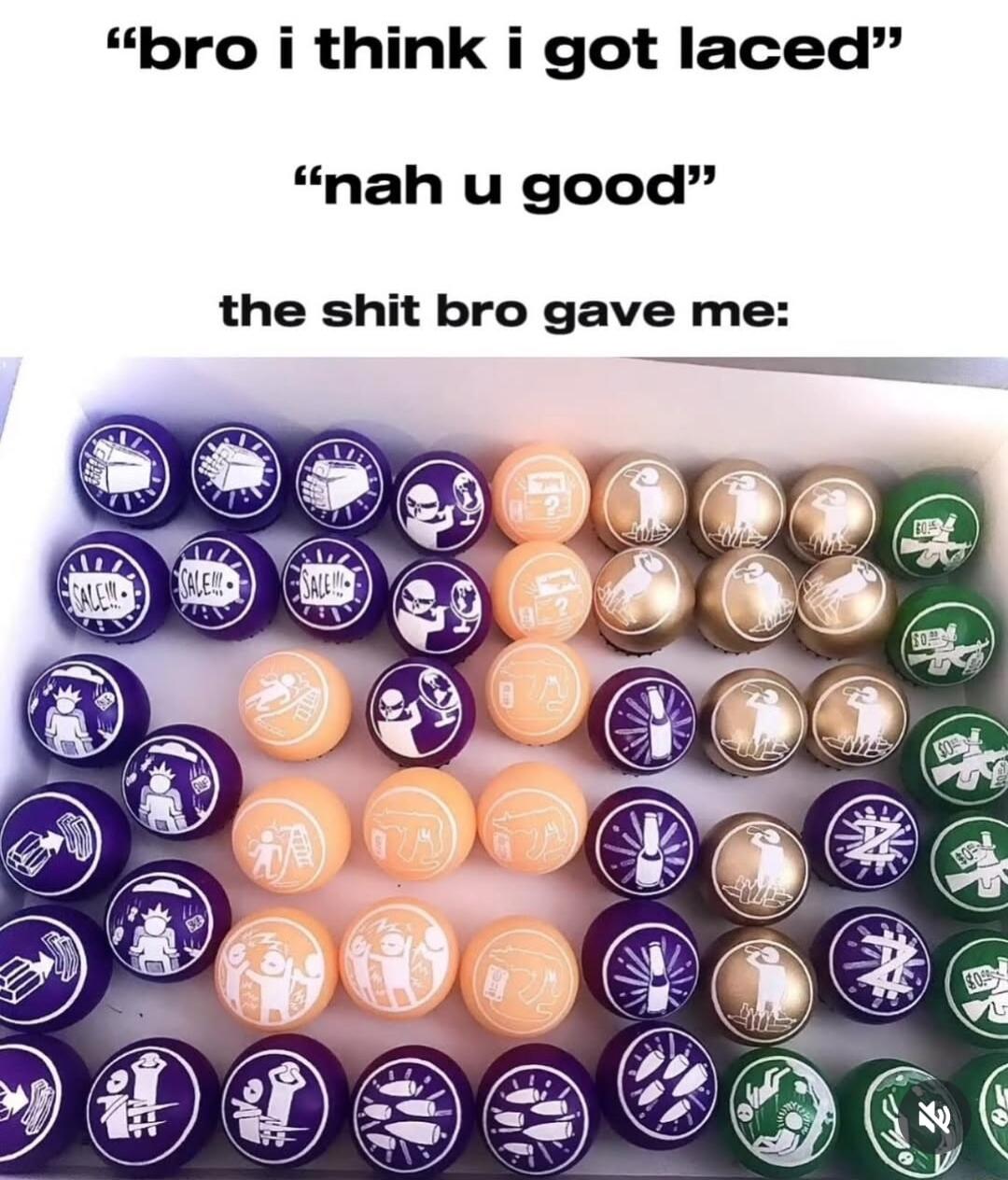 bro i think i got laced nah u good the shit bro gave me