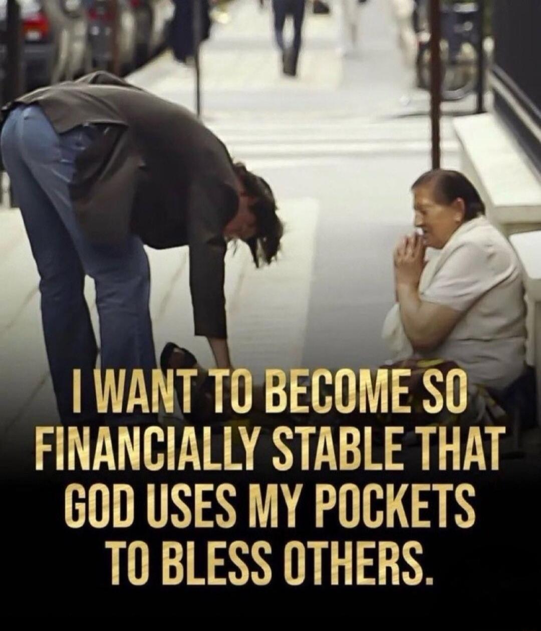WANT TOBECOME SO FINANCIALLY STABLE THAT 60D USES MY POCKETS TO BLESS OTHERS