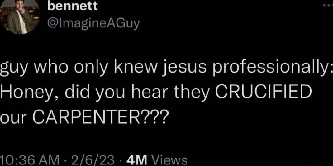 bennett magineAGuy guy who only knew jesus professionally Honey did you hear they CRUCIFIED STV O7ANa S SN y 1036 AM 2623 4M Views