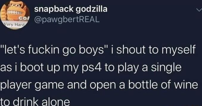 EUETEL g e1e P EY pawgbertREAL lets fuckin go boys i shout to myself as i boot up my ps4 to play a single player game and open a bottle of wine toNe gial oal