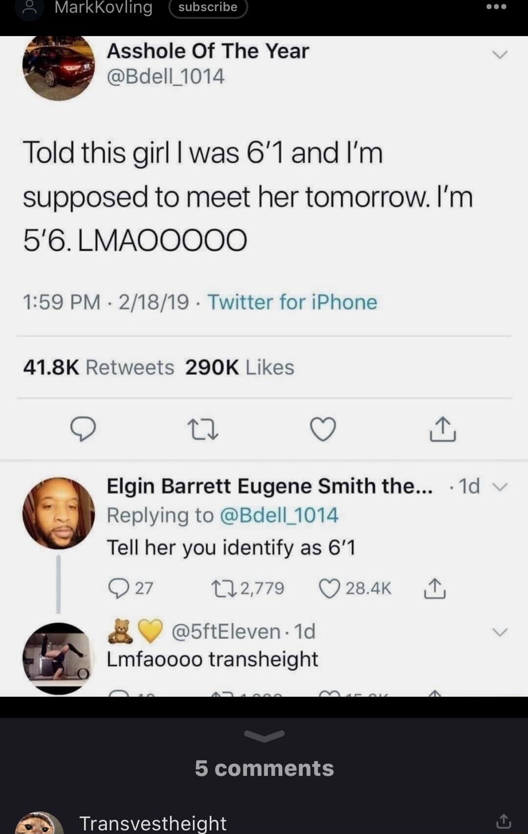 Asshole Of The Year Bdell 1014 Told this girl was 61 and Im supposed to meet her tomorrow Im 56 LMAOOOOO 159 PM 21819 Twitter for iPhone 418K Retweets 290K Likes 0 Q o Elgin Barrett Eugene Smith the 1d Replying to Bdell_1014 Tell her you identify as 61 1 g Q 284 it 5ftEleven 1d Lmiaouou transheight 5 comments