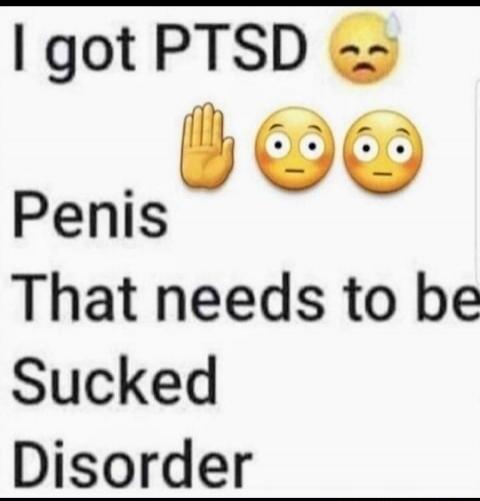 I got PTSD 😩 ✋ 😐 😐 Penis That needs to be Sucked Disorder
