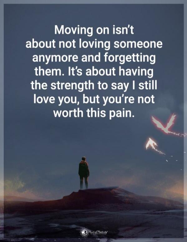 Moving on isn't about not loving someone anymore and forgetting them. It's about having the strength to say I still love you, but you're not worth this pain.