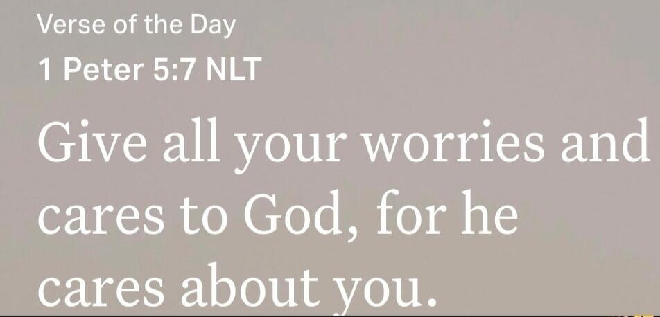 Verse of the Day 1 Peter 5:7 NLT Give all your worries and cares to God, for he cares about you.