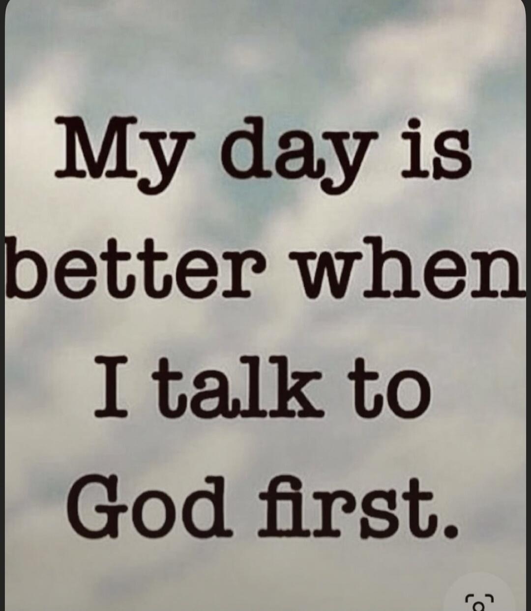 My day is better when I talk to God first.