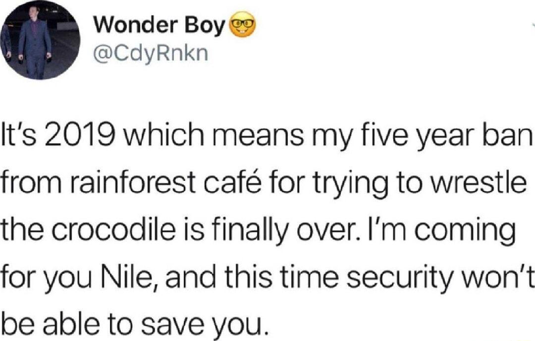 Wonder Boy 2 CdyRnkn Its 2019 which means my five year ban from rainforest caf for trying to wrestle the crocodile is finally over Im coming for you Nile and this time security wont be able to save you