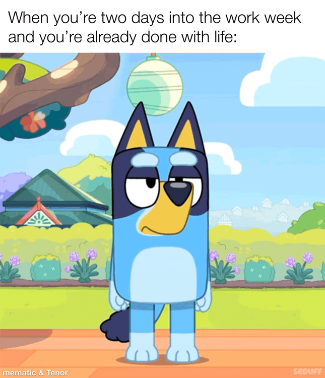 When youre two days into the work week and youre already done with life