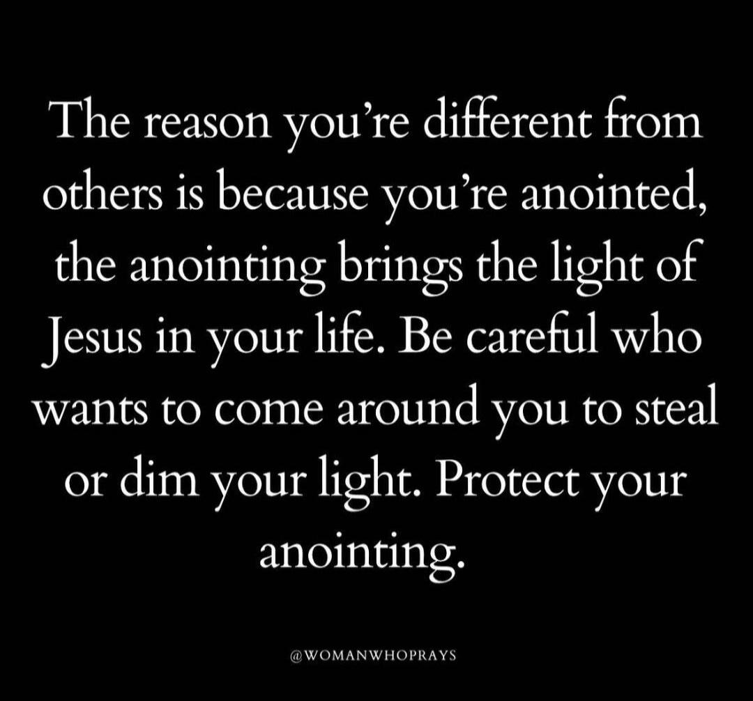 The reason you’re different from others is because you’re anointed, the anointing brings the light of Jesus in your life. Be careful who wants to come around you to steal or dim your light. Protect your anointing.