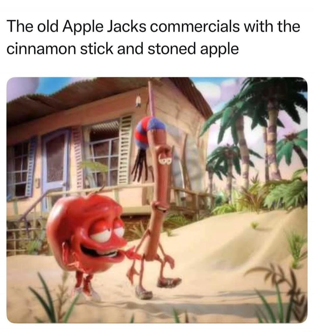 The old Apple Jacks commercials with the cinnamon stick and stoned apple