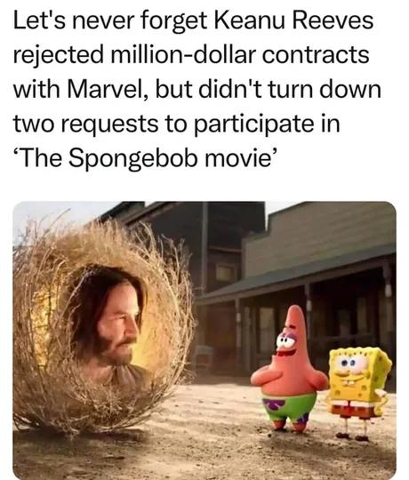 Lets never forget Keanu Reeves rejected million dollar contracts with Marvel but didnt turn down two requests to participate in The Spongebob movie