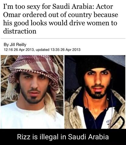 Im too sexy for Saudi Arabia Actor Omar ordered out of country because his good looks would drive women to distraction By Jill Reilly 1216 26 Apr 2013 updated 1335 26 Apr 2013 2 AR EIR I RSE T DAY L